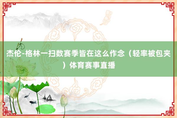 杰伦-格林一扫数赛季皆在这么作念（轻率被包夹）体育赛事直播