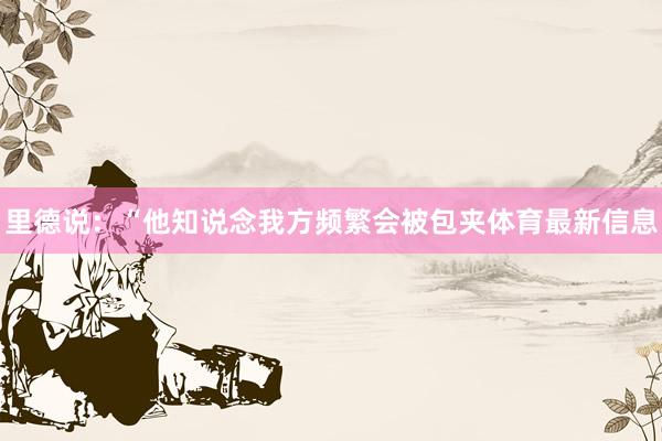 里德说：“他知说念我方频繁会被包夹体育最新信息