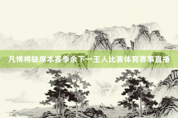 凡博将缺席本赛季余下一王人比赛体育赛事直播