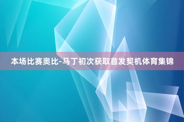 本场比赛奥比-马丁初次获取首发契机体育集锦