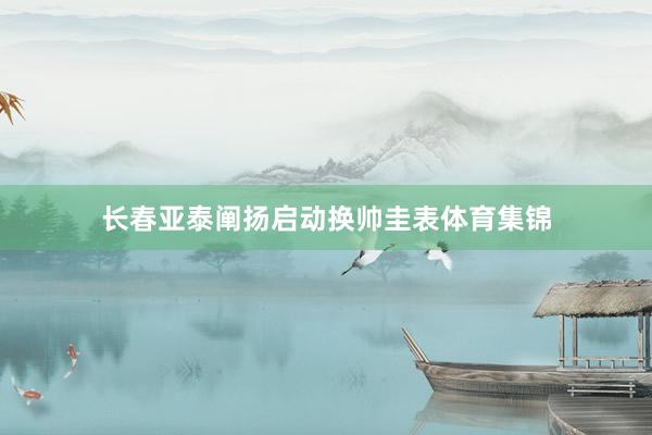 长春亚泰阐扬启动换帅圭表体育集锦