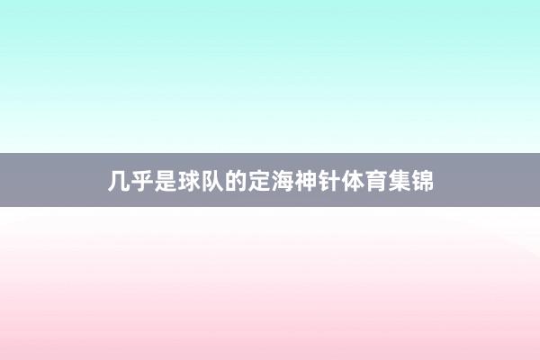 几乎是球队的定海神针体育集锦