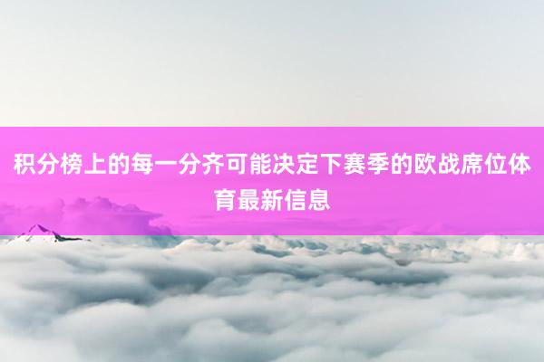 积分榜上的每一分齐可能决定下赛季的欧战席位体育最新信息