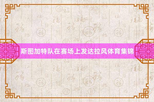 斯图加特队在赛场上发达拉风体育集锦