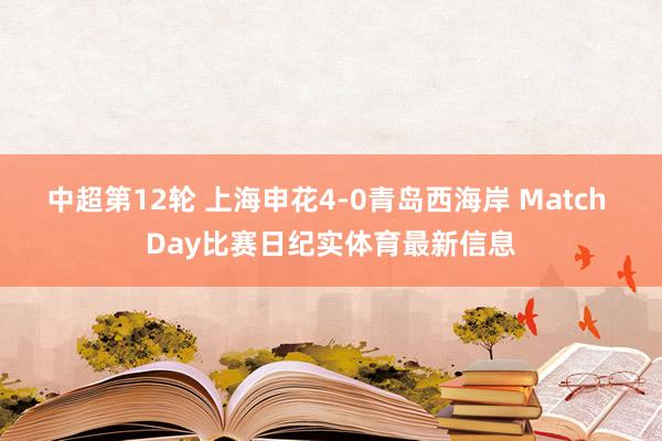 中超第12轮 上海申花4-0青岛西海岸 Match Day比赛日纪实体育最新信息