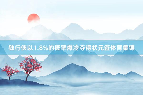 独行侠以1.8%的概率爆冷夺得状元签体育集锦
