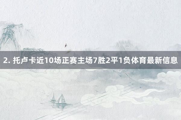 2. 托卢卡近10场正赛主场7胜2平1负体育最新信息