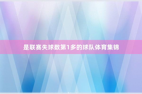 是联赛失球数第1多的球队体育集锦