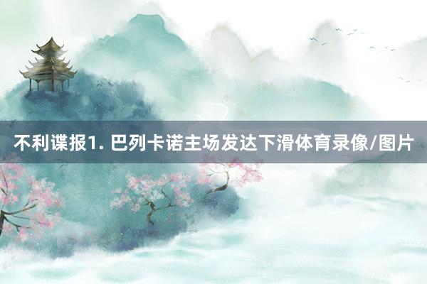 不利谍报　　1. 巴列卡诺主场发达下滑体育录像/图片
