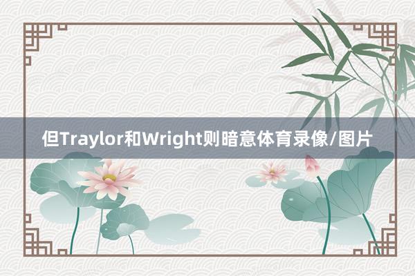 但Traylor和Wright则暗意体育录像/图片