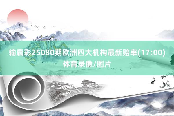 输赢彩25080期欧洲四大机构最新赔率(17:00)体育录像/图片