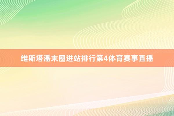 维斯塔潘末圈进站排行第4体育赛事直播