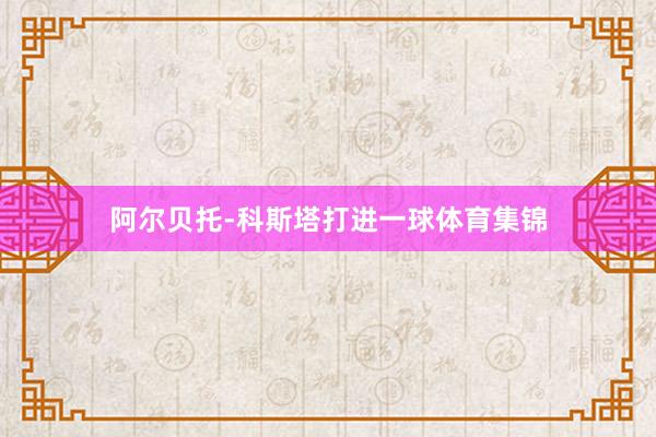 阿尔贝托-科斯塔打进一球体育集锦