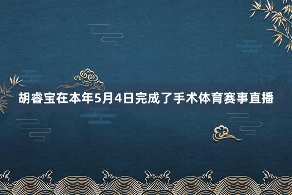 胡睿宝在本年5月4日完成了手术体育赛事直播