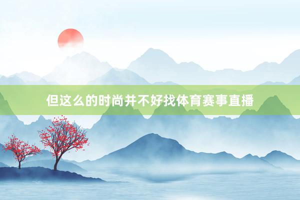 但这么的时尚并不好找体育赛事直播