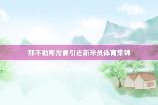 那不勒斯需要引进新球员体育集锦