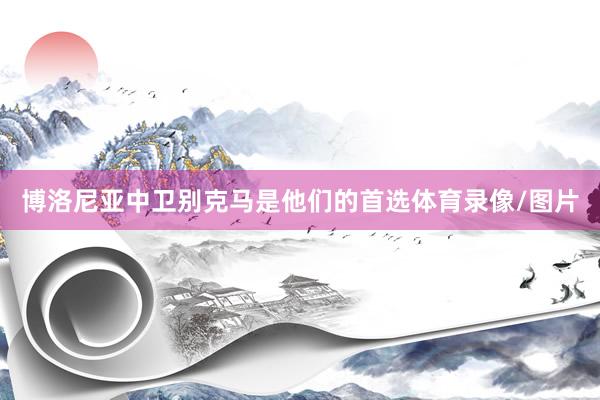 博洛尼亚中卫别克马是他们的首选体育录像/图片