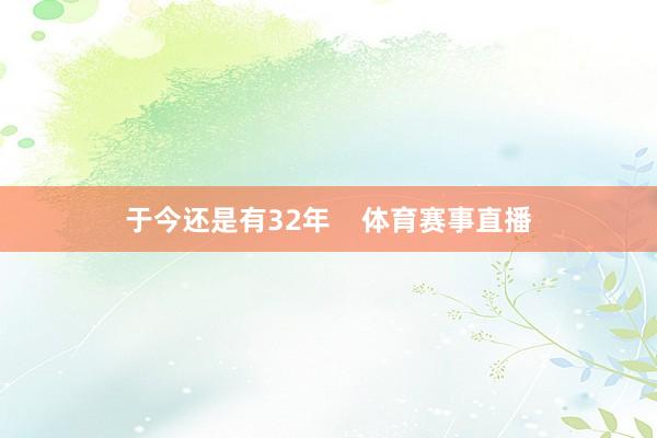 于今还是有32年    体育赛事直播