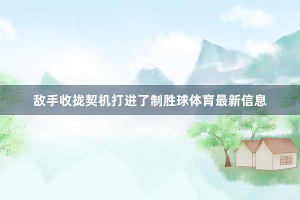 敌手收拢契机打进了制胜球体育最新信息