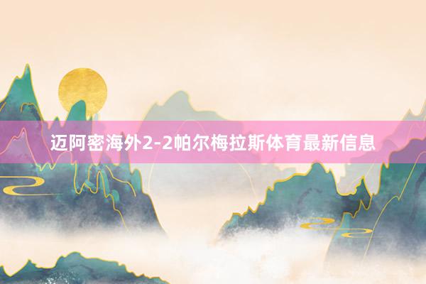 迈阿密海外2-2帕尔梅拉斯体育最新信息