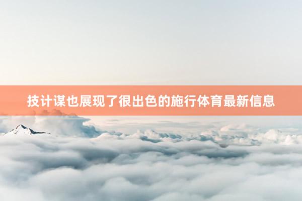 技计谋也展现了很出色的施行体育最新信息