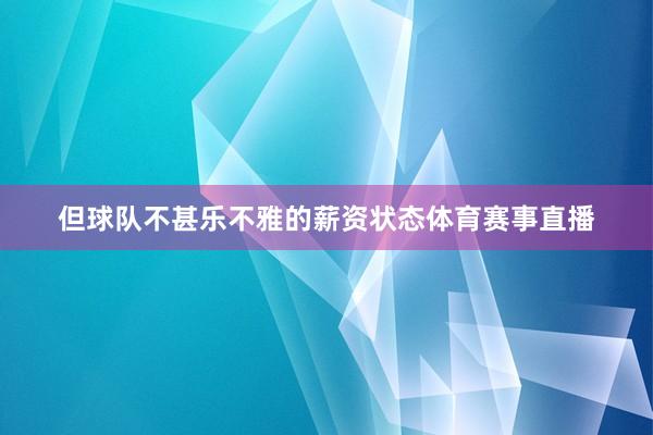 但球队不甚乐不雅的薪资状态体育赛事直播