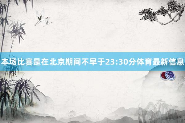本场比赛是在北京期间不早于23:30分体育最新信息