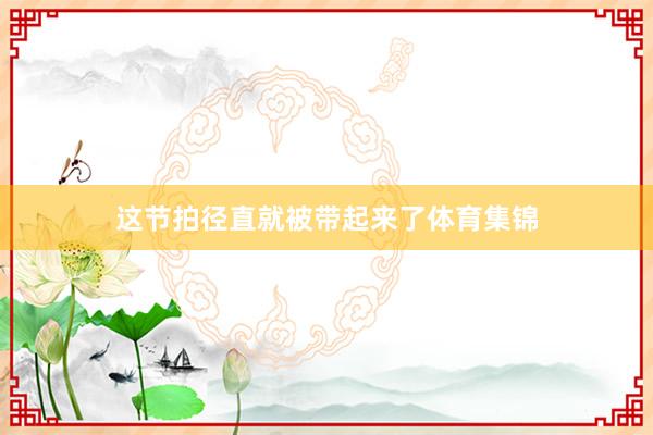 这节拍径直就被带起来了体育集锦