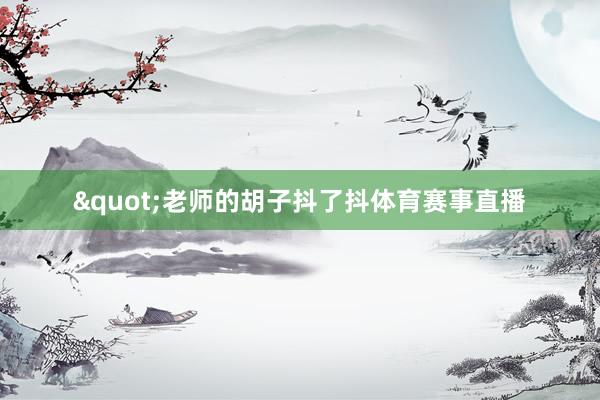 "老师的胡子抖了抖体育赛事直播