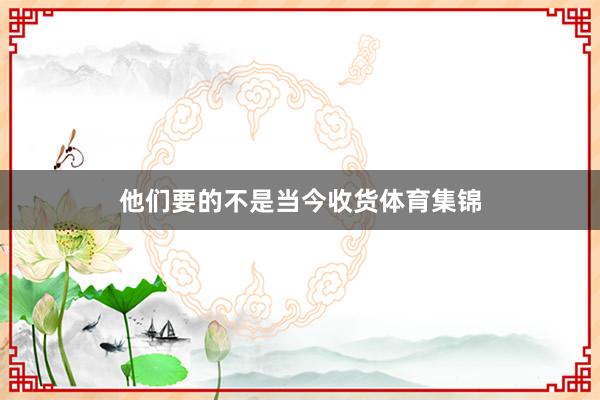 他们要的不是当今收货体育集锦