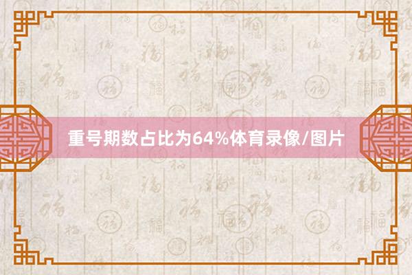 重号期数占比为64%体育录像/图片