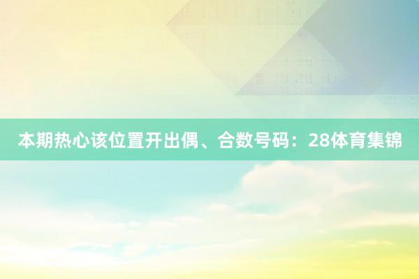 本期热心该位置开出偶、合数号码：28体育集锦