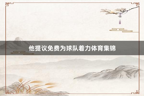 他提议免费为球队着力体育集锦