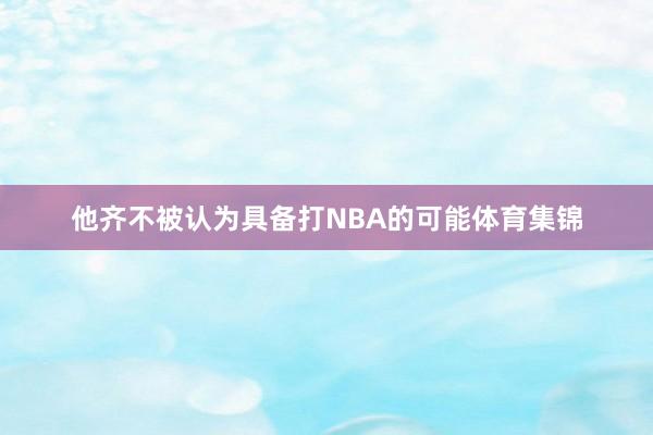 他齐不被认为具备打NBA的可能体育集锦