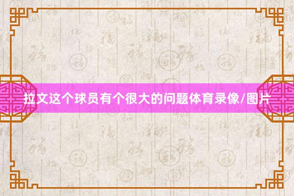 拉文这个球员有个很大的问题体育录像/图片