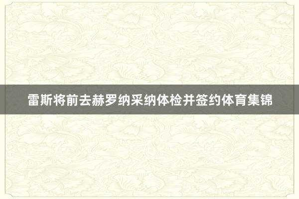 雷斯将前去赫罗纳采纳体检并签约体育集锦
