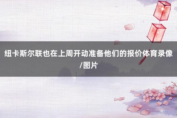 纽卡斯尔联也在上周开动准备他们的报价体育录像/图片