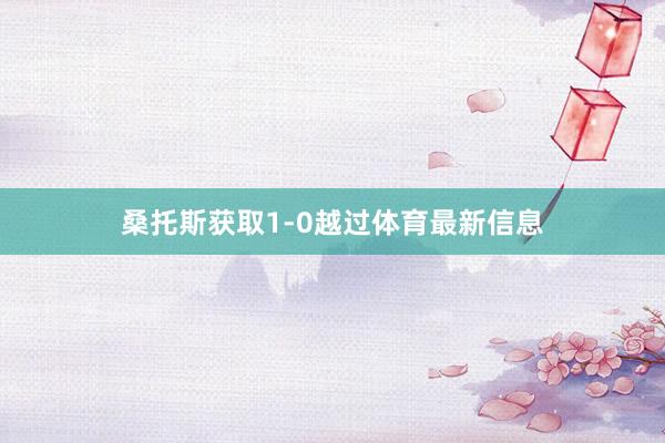 桑托斯获取1-0越过体育最新信息