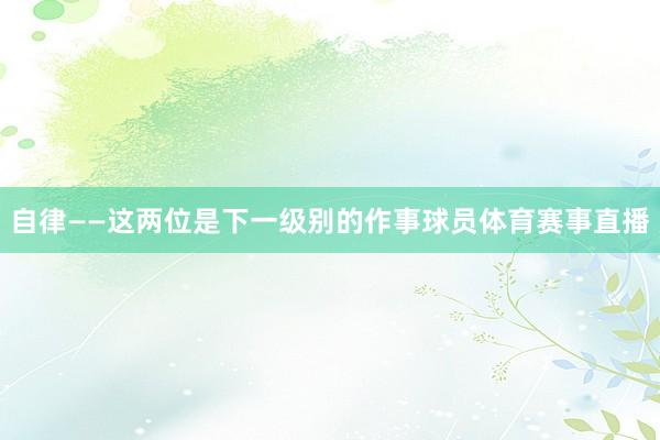 自律——这两位是下一级别的作事球员体育赛事直播