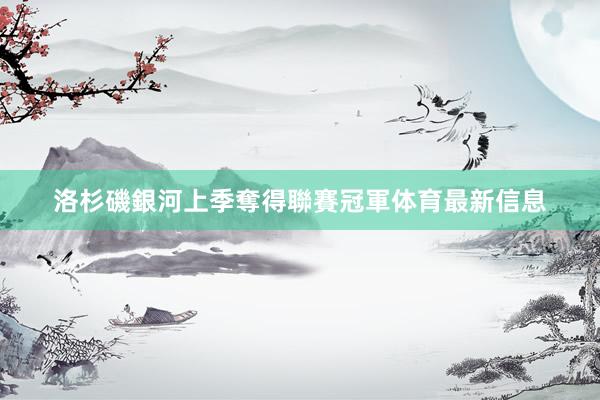 洛杉磯銀河上季奪得聯賽冠軍体育最新信息