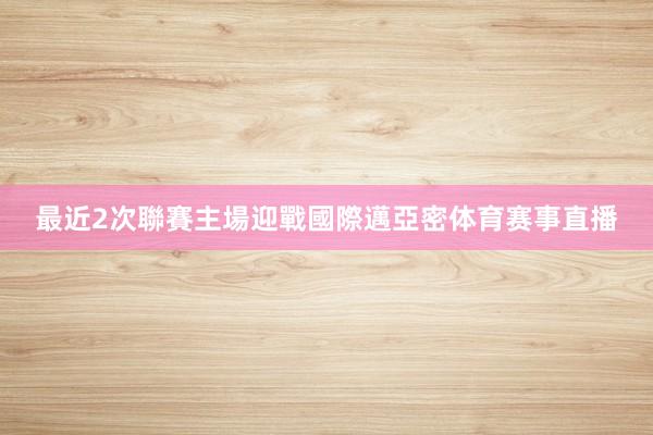 最近2次聯賽主場迎戰國際邁亞密体育赛事直播