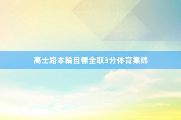 高士路本輪目標全取3分体育集锦