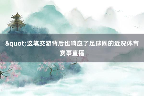 "这笔交游背后也响应了足球圈的近况体育赛事直播