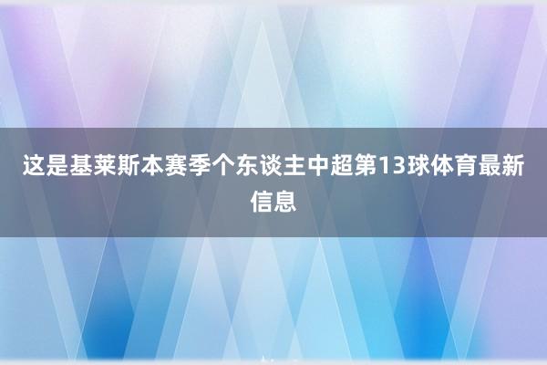 这是基莱斯本赛季个东谈主中超第13球体育最新信息