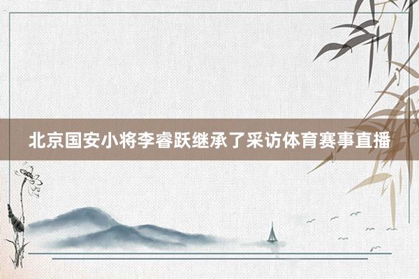 北京国安小将李睿跃继承了采访体育赛事直播