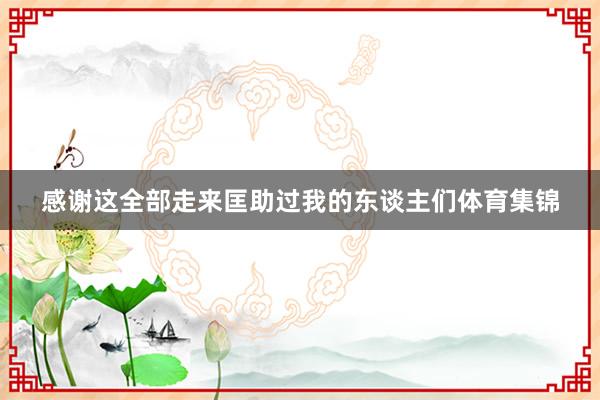 感谢这全部走来匡助过我的东谈主们体育集锦