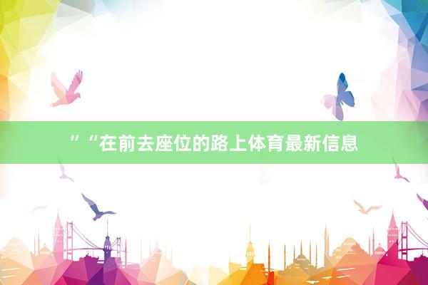 ”“在前去座位的路上体育最新信息