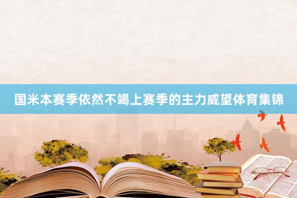 国米本赛季依然不竭上赛季的主力威望体育集锦