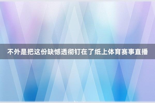 不外是把这份缺憾透彻钉在了纸上体育赛事直播