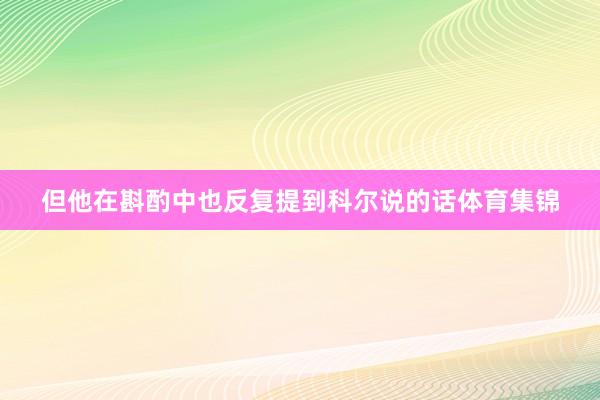 但他在斟酌中也反复提到科尔说的话体育集锦